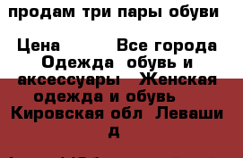 продам три пары обуви › Цена ­ 700 - Все города Одежда, обувь и аксессуары » Женская одежда и обувь   . Кировская обл.,Леваши д.